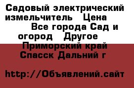 Садовый электрический измельчитель › Цена ­ 17 000 - Все города Сад и огород » Другое   . Приморский край,Спасск-Дальний г.